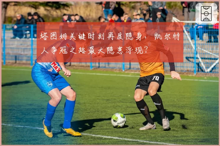 塔图姆关键时刻再度隐身，凯尔特人争冠之路最大隐患浮现？
