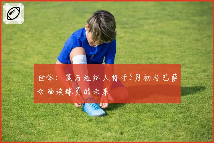 世体：莱万经纪人将于5月初与巴萨会面谈球员的未来