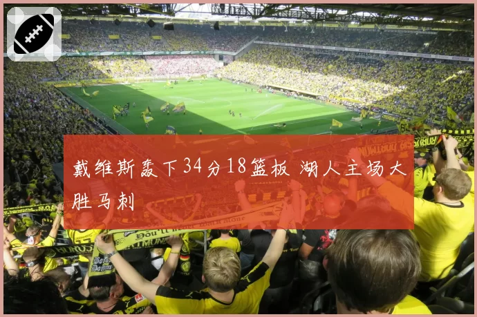 戴维斯轰下34分18篮板 湖人主场大胜马刺