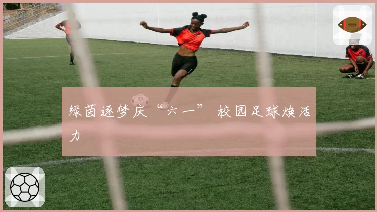 绿茵逐梦庆“六一” 校园足球焕活力