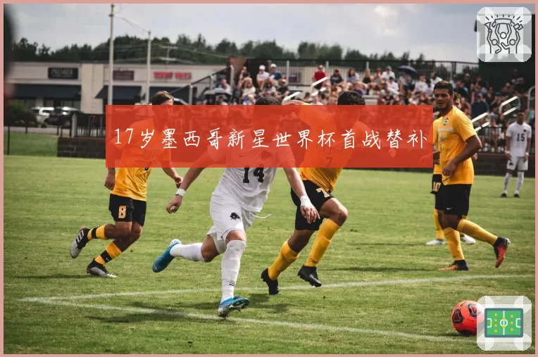 17岁墨西哥新星世界杯首战替补