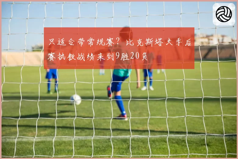 只适合带常规赛？比克斯塔夫季后赛执教战绩来到9胜20负