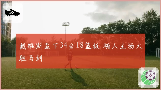 戴维斯轰下34分18篮板 湖人主场大胜马刺