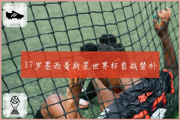17岁墨西哥新星世界杯首战替补
