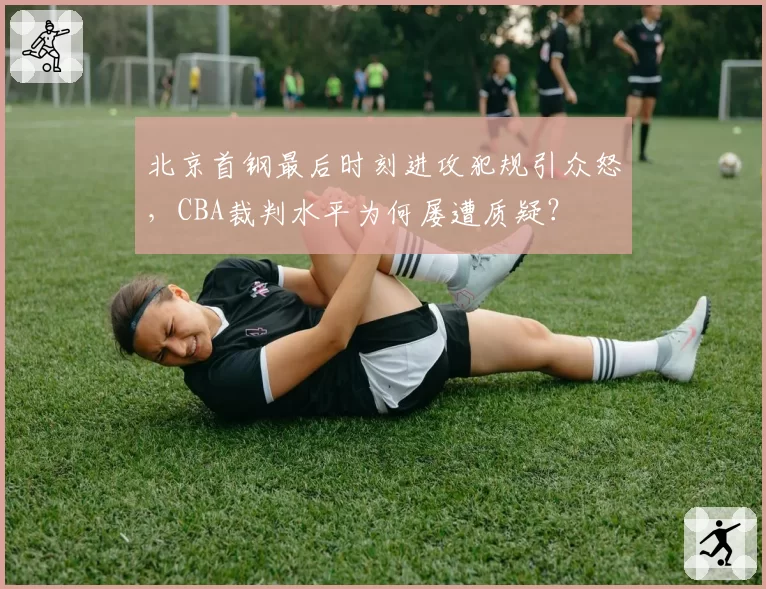 北京首钢最后时刻进攻犯规引众怒,CBA裁判水平为何屡遭质疑?