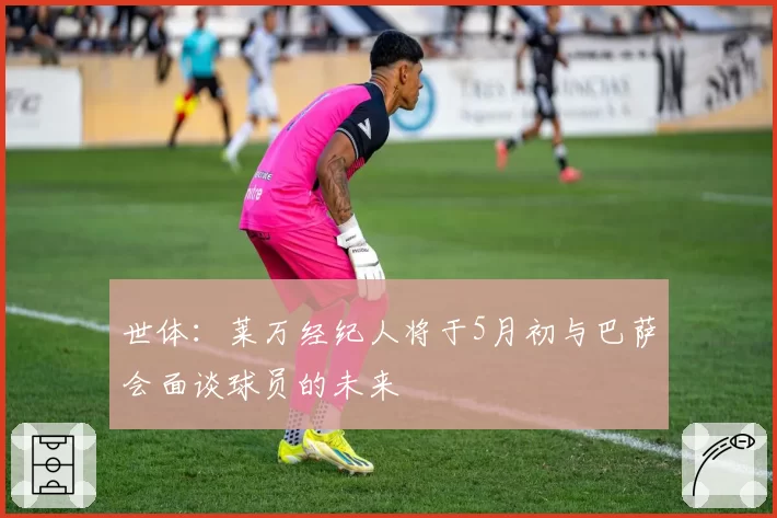 世体：莱万经纪人将于5月初与巴萨会面谈球员的未来
