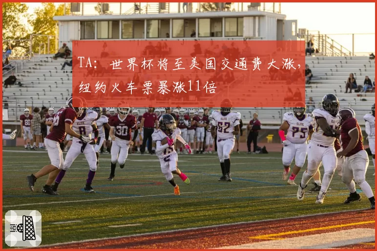 TA：世界杯将至美国交通费大涨，纽约火车票暴涨11倍