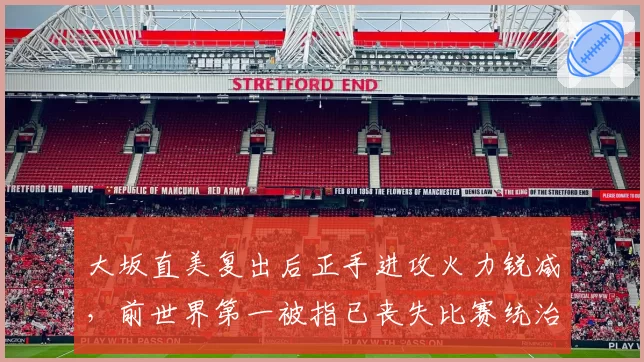 大坂直美复出后正手进攻火力锐减,前世界第一被指已丧失比赛统治力